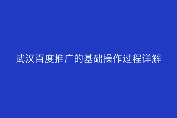 武汉百度推广的基础操作过程详解