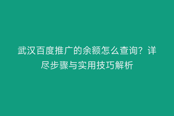 武汉百度推广的余额怎么查询？详尽步骤与实用技巧解析