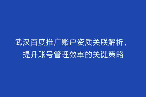 武汉百度推广账户资质关联解析，提升账号管理效率的关键策略