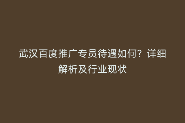 武汉百度推广专员待遇如何？详细解析及行业现状