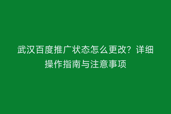 武汉百度推广状态怎么更改？详细操作指南与注意事项