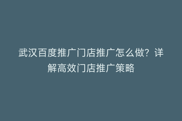 武汉百度推广门店推广怎么做？详解高效门店推广策略