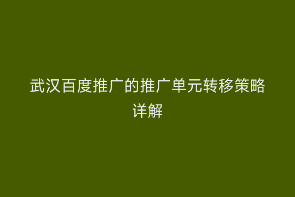 武汉百度推广的推广单元转移策略详解