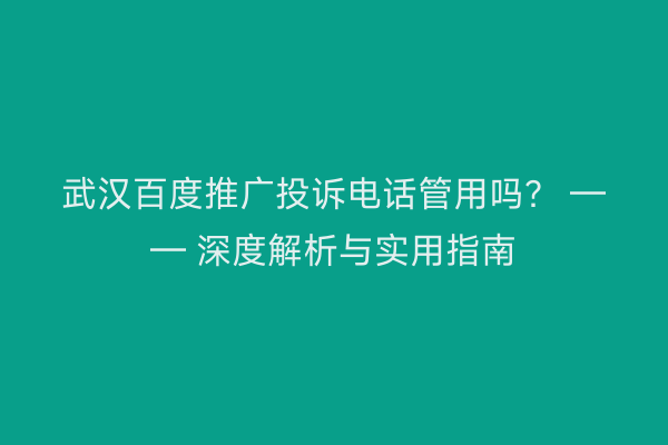 武汉百度推广投诉电话管用吗？ —— 深度解析与实用指南
