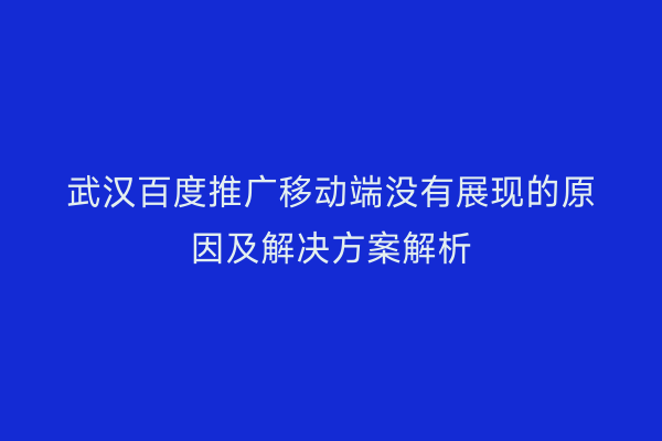 武汉百度推广移动端没有展现的原因及解决方案解析