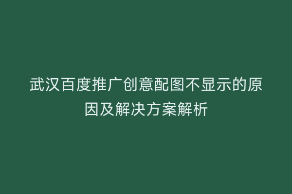 武汉百度推广创意配图不显示的原因及解决方案解析