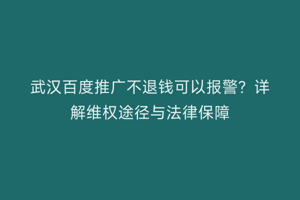 武汉百度推广不退钱可以报警？详解维权途径与法律保障