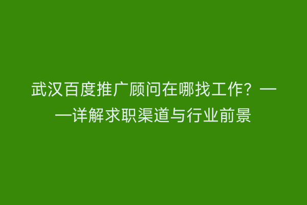 武汉百度推广顾问在哪找工作？——详解求职渠道与行业前景