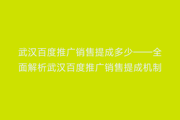 武汉百度推广销售提成多少——全面解析武汉百度推广销售提成机制