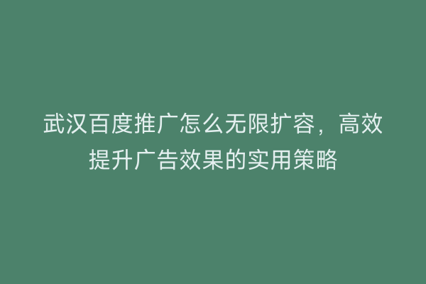 武汉百度推广怎么无限扩容，高效提升广告效果的实用策略