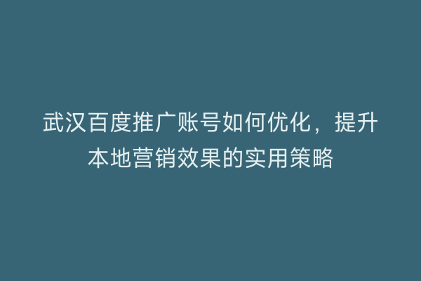 武汉百度推广账号如何优化，提升本地营销效果的实用策略