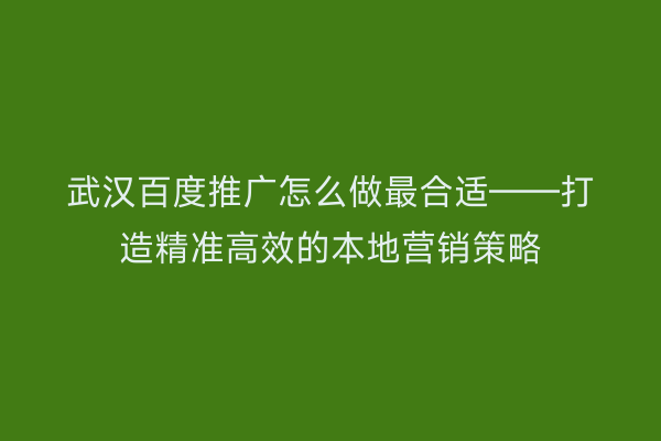 武汉百度推广怎么做最合适——打造精准高效的本地营销策略