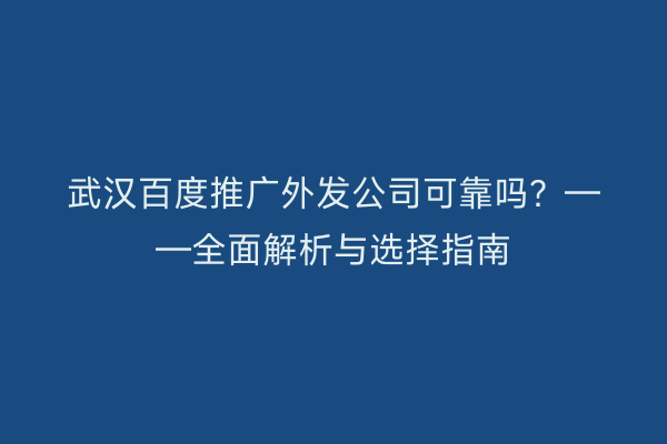 武汉百度推广外发公司可靠吗？——全面解析与选择指南