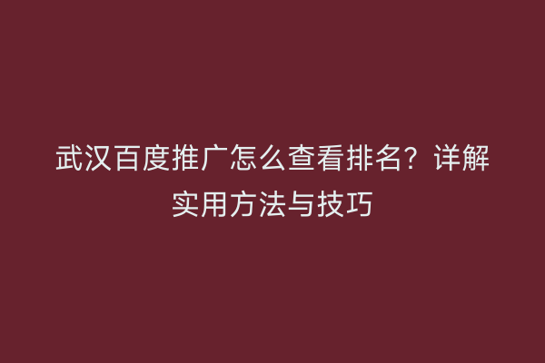 武汉百度推广怎么查看排名？详解实用方法与技巧