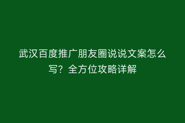 武汉百度推广朋友圈说说文案怎么写？全方位攻略详解