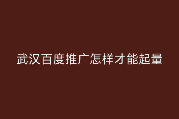 武汉百度推广怎样才能起量