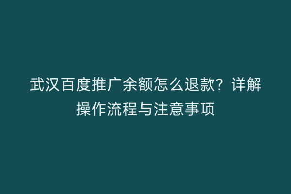 武汉百度推广余额怎么退款？详解操作流程与注意事项