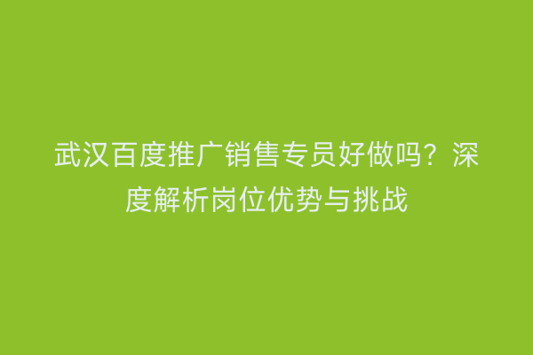 武汉百度推广销售专员好做吗？深度解析岗位优势与挑战