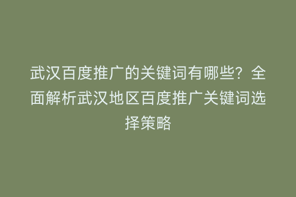 武汉百度推广的关键词有哪些？全面解析武汉地区百度推广关键词选择策略