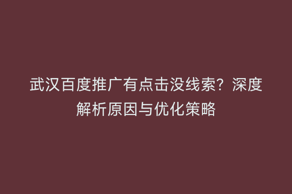 武汉百度推广有点击没线索？深度解析原因与优化策略