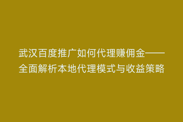 武汉百度推广如何代理赚佣金——全面解析本地代理模式与收益策略