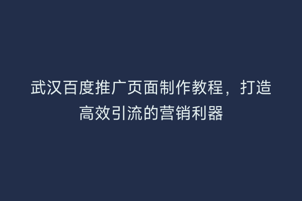 武汉百度推广页面制作教程，打造高效引流的营销利器