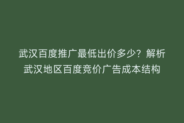 武汉百度推广最低出价多少？解析武汉地区百度竞价广告成本结构