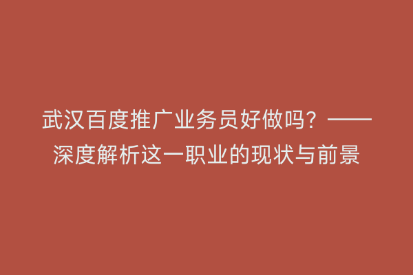 武汉百度推广业务员好做吗？——深度解析这一职业的现状与前景