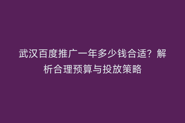 武汉百度推广一年多少钱合适？解析合理预算与投放策略