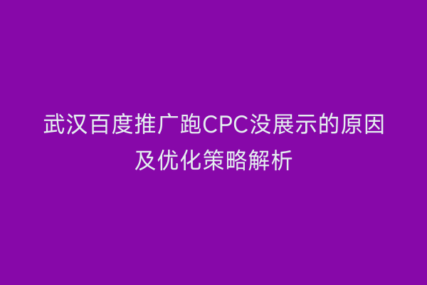 武汉百度推广跑CPC没展示的原因及优化策略解析