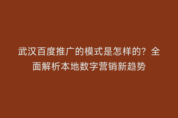 武汉百度推广的模式是怎样的？全面解析本地数字营销新趋势