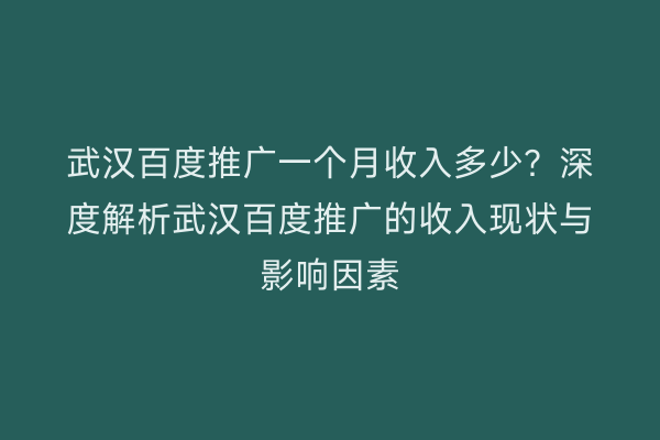 武汉百度推广一个月收入多少？深度解析武汉百度推广的收入现状与影响因素