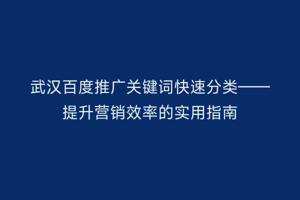 武汉百度推广关键词快速分类——提升营销效率的实用指南