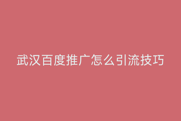 武汉百度推广怎么引流技巧