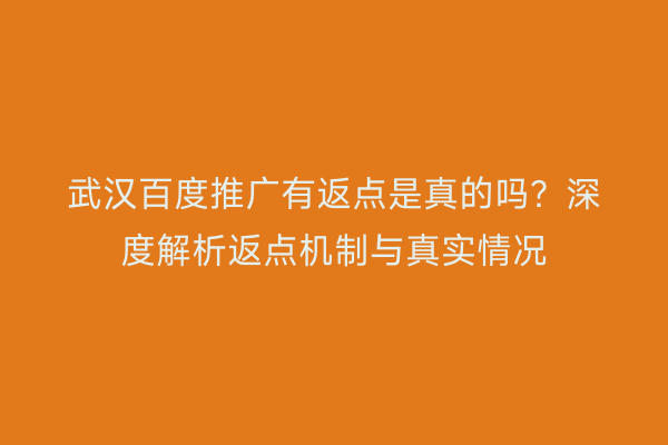 武汉百度推广有返点是真的吗？深度解析返点机制与真实情况