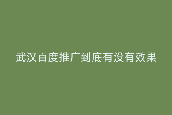 武汉百度推广到底有没有效果