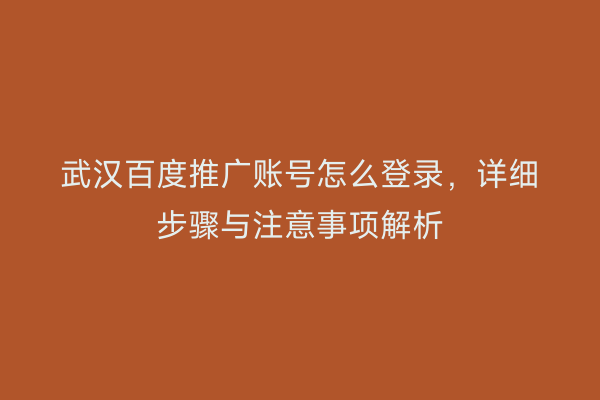 武汉百度推广账号怎么登录，详细步骤与注意事项解析