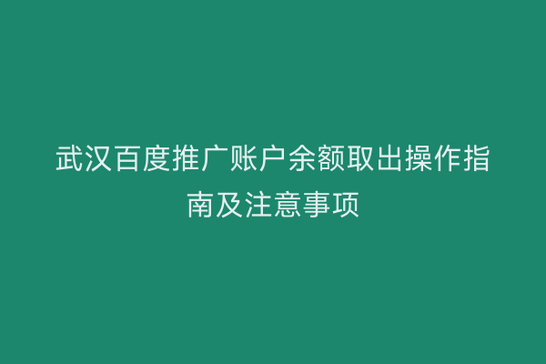 武汉百度推广账户余额取出操作指南及注意事项