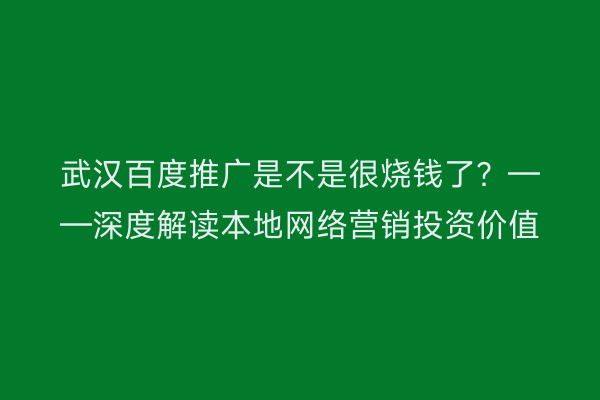 武汉百度推广是不是很烧钱了？——深度解读本地网络营销投资价值