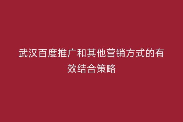 武汉百度推广和其他营销方式的有效结合策略