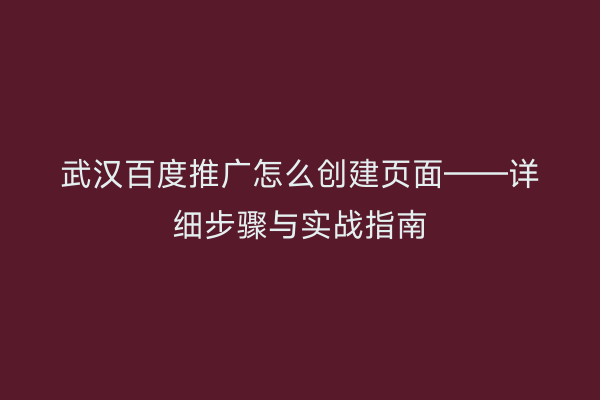 武汉百度推广怎么创建页面——详细步骤与实战指南
