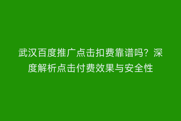 武汉百度推广点击扣费靠谱吗？深度解析点击付费效果与安全性
