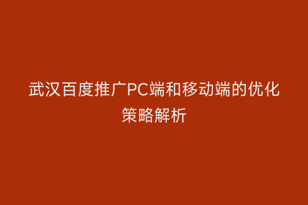 武汉百度推广PC端和移动端的优化策略解析