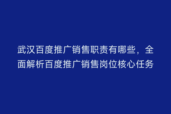 武汉百度推广销售职责有哪些，全面解析百度推广销售岗位核心任务