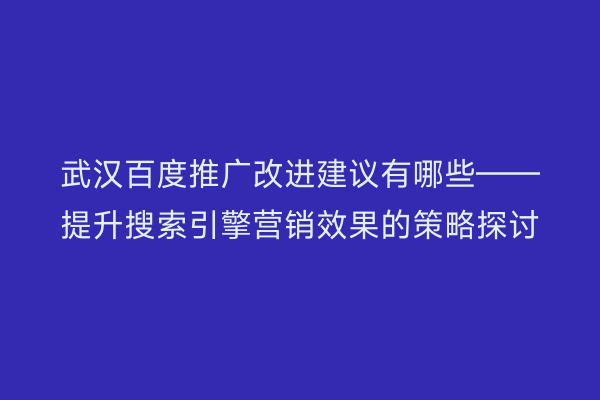 武汉百度推广改进建议有哪些——提升搜索引擎营销效果的策略探讨