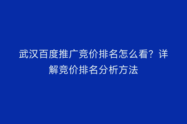 武汉百度推广竞价排名怎么看？详解竞价排名分析方法