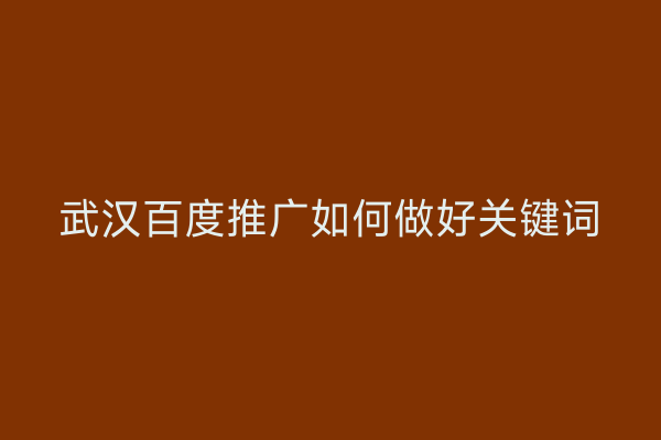 武汉百度推广如何做好关键词