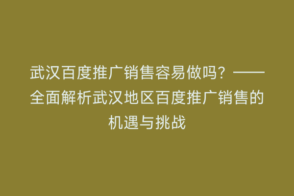 武汉百度推广销售容易做吗？——全面解析武汉地区百度推广销售的机遇与挑战