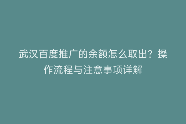 武汉百度推广的余额怎么取出？操作流程与注意事项详解