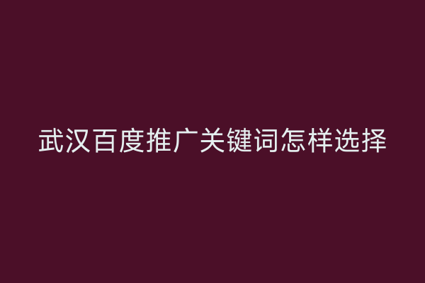 武汉百度推广关键词怎样选择